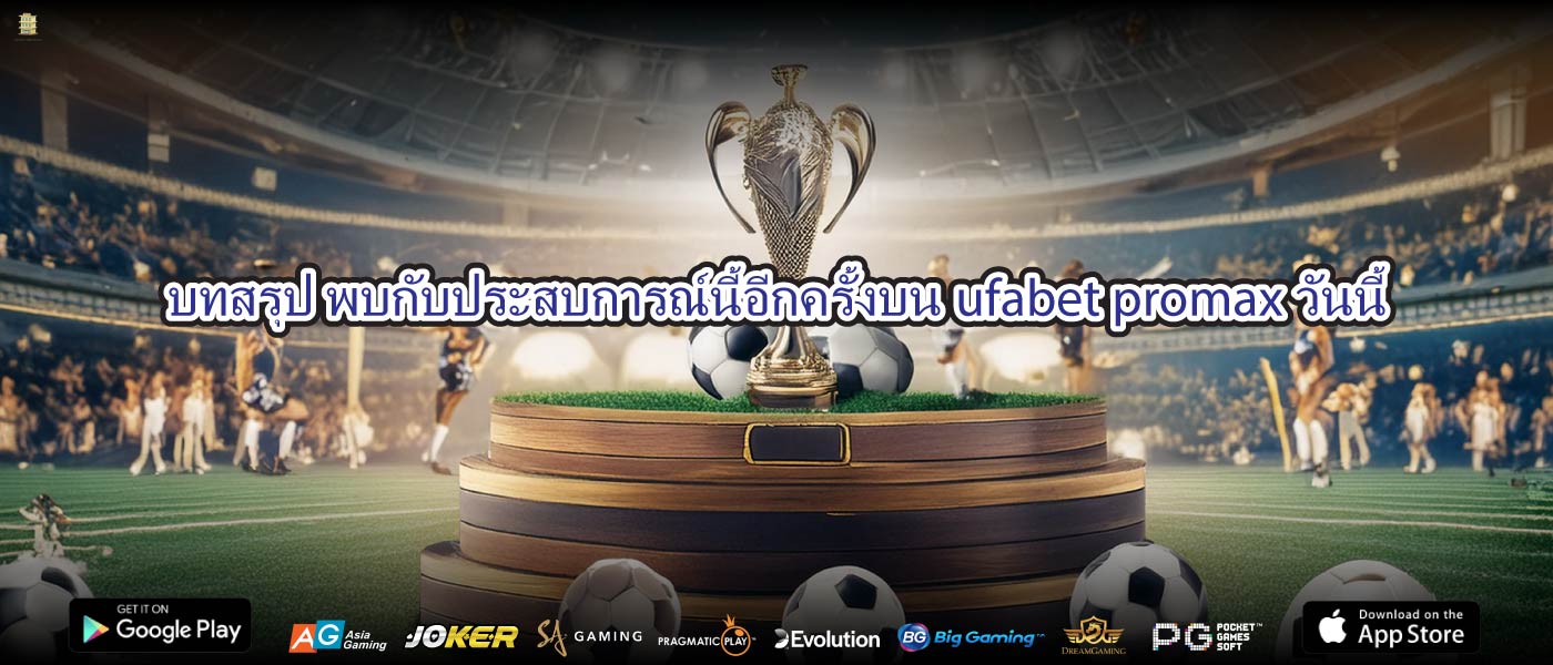 บทสรุป พบกับประสบการณ์นี้อีกครั้งบนufabet promaxวันนี้